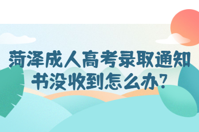 菏泽成人高考录取通知书没收到怎么办