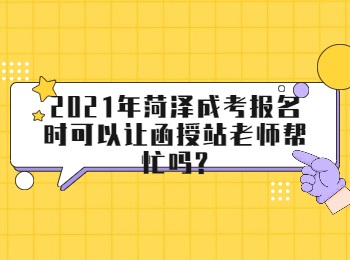 2021年菏泽成考报名时可以让函授站老师帮忙吗