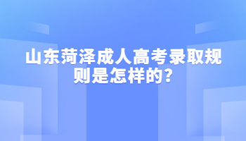 山东菏泽成人高考录取规则是怎样的?