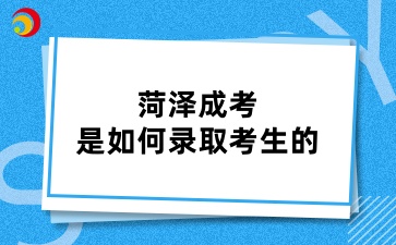 菏泽成考是如何录取考生的