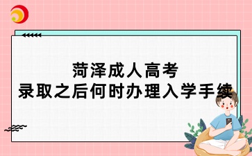 菏泽成人高考录取之后何时办理入学手续