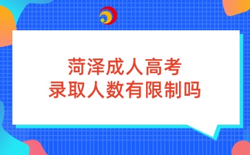 菏泽成人高考录取人数有限制吗