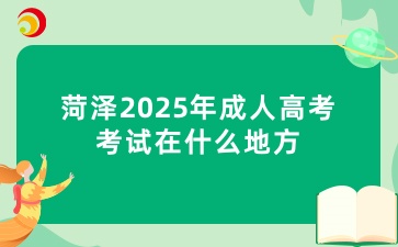 菏泽2025年成人高考考试在什么地方