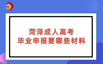 菏泽成人高考毕业申报要哪些材料