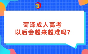 菏泽成人高考以后会越来越难吗